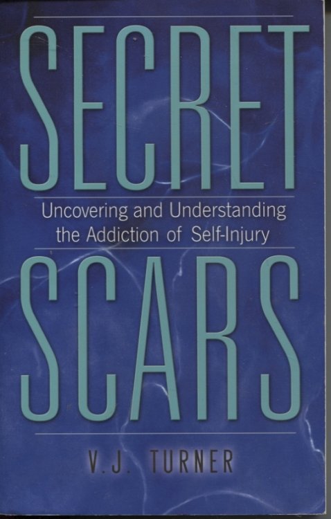 SECRET SCARS: UNCOVERING AND UNDERSTANDING THE ADDICTION OF SELF-INJURY