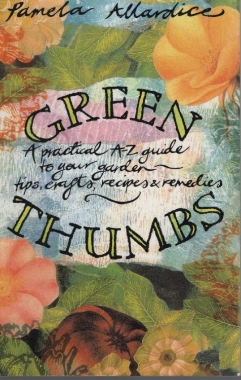 GREEN THUMBSD : A PRACTICAL A-Z GUIDE TO YOUR GARDEN - TIPS, CRAFTS, RECIPES AND REMEDIES