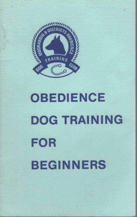 OBEDIENCE TRAINING FOR BEGINNERS: HINTS ON BASIC DOG OBEDIENCE WRITTEN AND COMPILED BY TRAINERS OF THE MOORABBIN & DISTRICTS OBEDIENCE DOG TRAINING CLUB