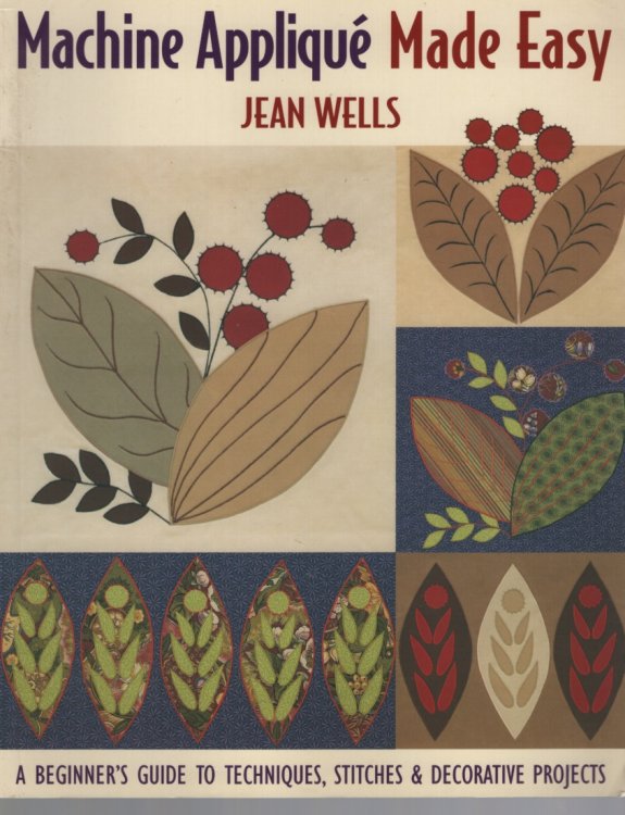 Machine Applique, Made Easy A Beginner's Guide to Techniques, Stitches & Decorative Projects