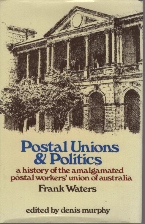 Postal unions and politics A history of the Amalgamated Postal Workers' Union of Australia