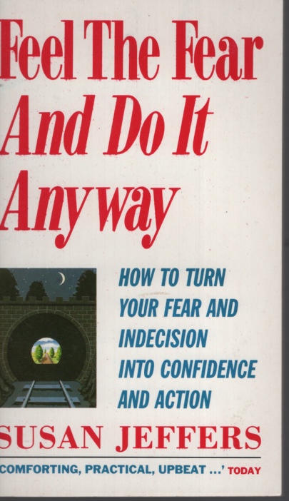 Feel the Fear and Do it Anyway : How to Turn Your Fear and Indecision Into Confidence and Action