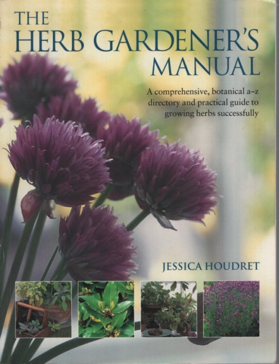 THE HERB GARDENER'S MANUAL A Comphrehensive, Botanical A-Z Directory and Practice Guide to Growing Herbs Successfully