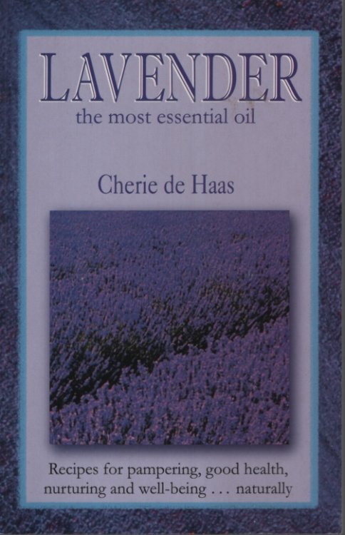 Lavender The Most Essential Oil. Recipes for Pampering, Good Health, Nurturing and Well-Being - Naturally