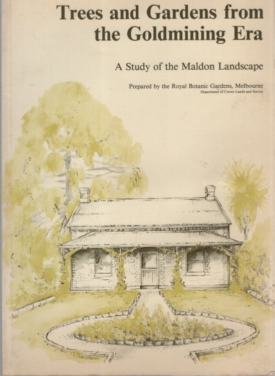 TREES AND GARDENS FROM THE GOLDMINING ERA. A STUDY OF THE MALDON LANDSCAPE This Report Was Prepared for the Department of Planning by the Royal Botanic Gardens, Melbourne, Department of Crown Lands and Survey, 1980-1981. Contributors Were; P. F. LUMLEY, J DYKE, R. D. SPENCER, A. D. GARDINER