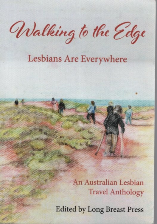 WALKING TO THE EDGE, LESBIANS ARE EVERYWHERE - AN AUSTRALIAN LESBIAN TRAVEL ANTHOLOGY