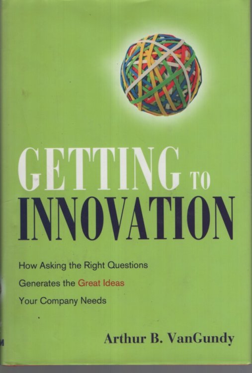 Getting to Innovation How Asking the Right Questions Generates the Great Ideas Your Company Needs