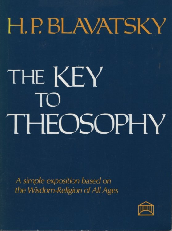 THE KEY TO THEOSOPHY: BEING A CLEAR EXPOSITION, IN THE FORM OF QUESTION AND ANSWER, OF THE ETHICS, SCIENCE, AND PHILOSOPHY FOR THE STUDY OF WHICH THE THEOSOPHICAL SOCIETY HAS BEEN FOUNDED