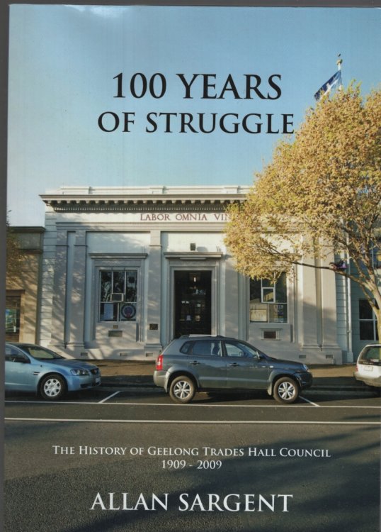 100 YEARS OF STRUGGLE : THE HISTORY OF GEELONG TRADES HALL COUNCIL 1909 - 2009