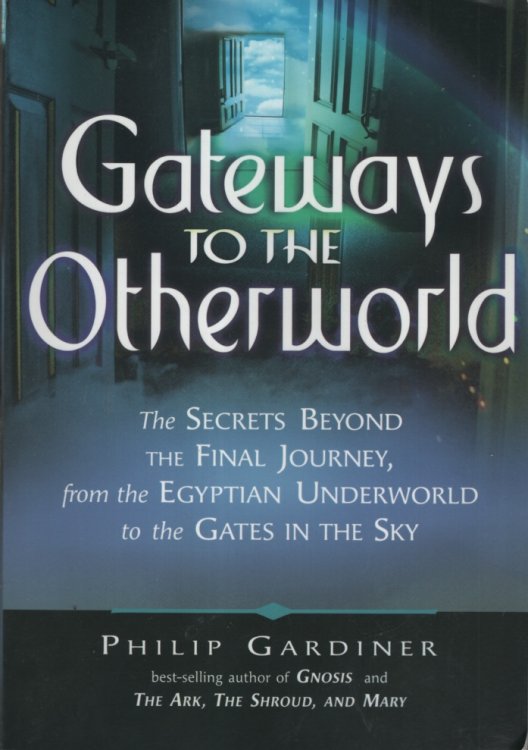 GATEWAYS TO THE OTHERWORLD: THE SECRETS BEYOND THE FINAL JOURNEY, FROM THE EGYPTIAN UNDERWORLD TO THE GATES IN THE SKY