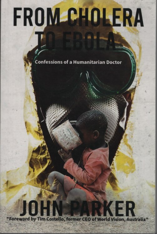 From Cholera to Ebola Confessions of a Humanitarian Doctor