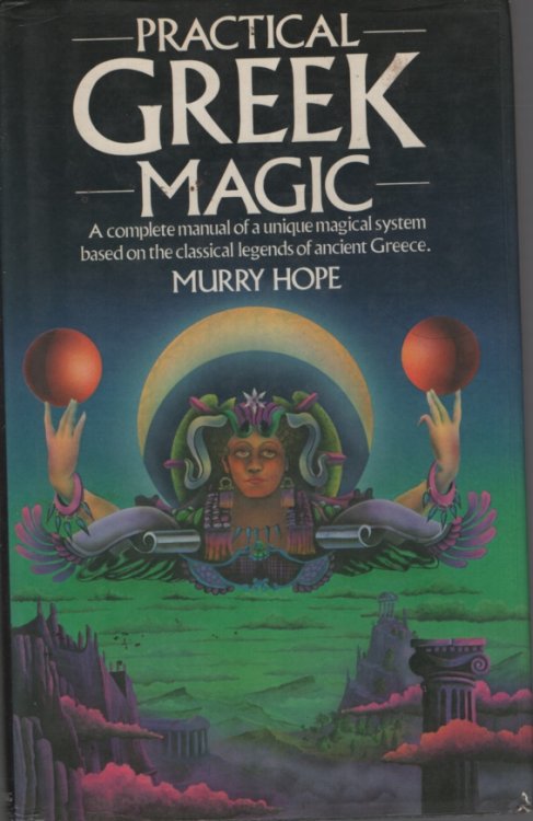 PRACTICAL GREEK MAGIC A Complete Manual of a Unique Magical System Based on the Classical Legends of Greece