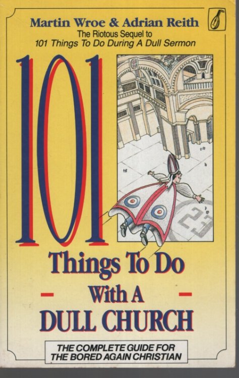 101 THINGS TO DO WITH A DULL CHURCH : THE COMPLETE GUIDE FOR THE BORED AGAIN CHRISTIAN