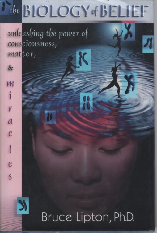 BIOLOGY OF BELIEF : UNLEASHING THE POWER OF CONSCIOUSNESS, MATTER AND MIRACLES