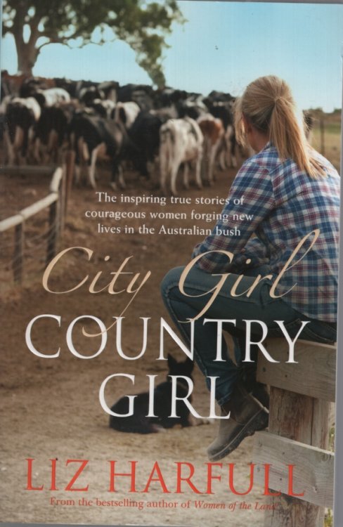 City Girl, Country Girl: The Inspiring True Stories of Courageous Women Forging New Lives in the Australian Bush