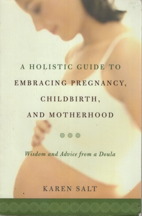 A Holistic Guide To Embracing Pregnancy, Childbirth, And Motherhood Wisdom and Advice from a Doula
