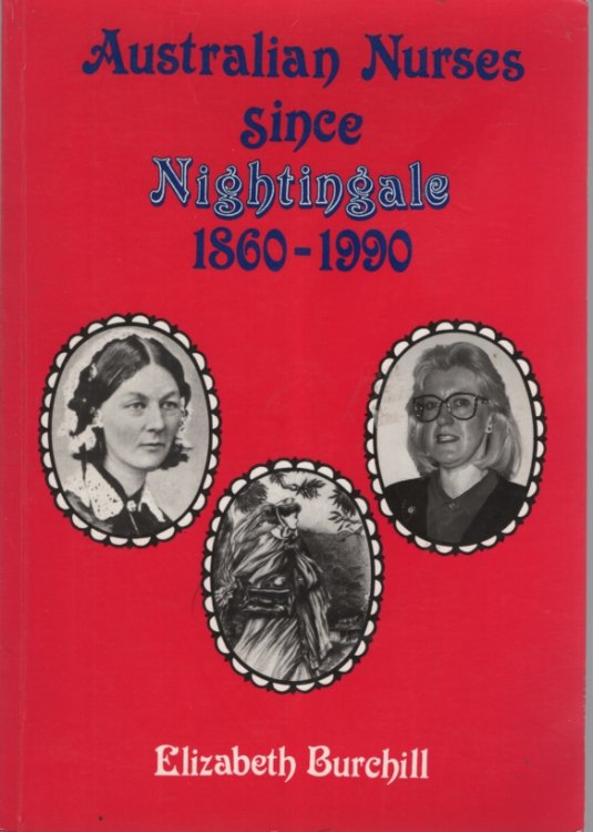 AUSTRALIAN NURSES SINCE NIGHTINGALE 1860 -1990. Edited by John Morley 1992