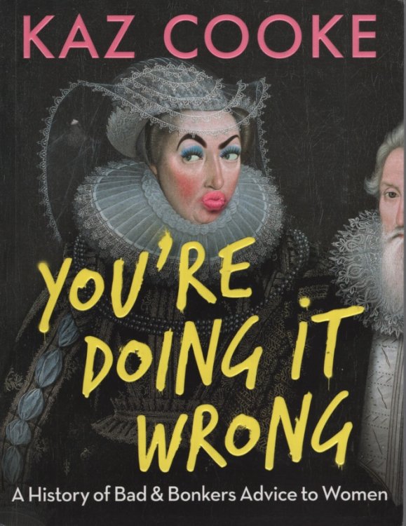 Youre Doing it Wrong: A History of Bad & Bonkers Advice to Women