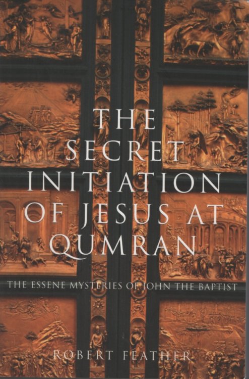 THE SECRET INITIATION OF JESUS AT QUMRAN The Essene Mysteries of John the Baptist