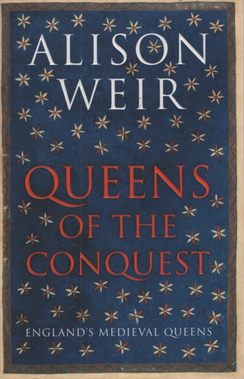 QUEENS OF THE CONQUEST: ENGLAND'S MEDIEVAL QUEENS 1066-1167