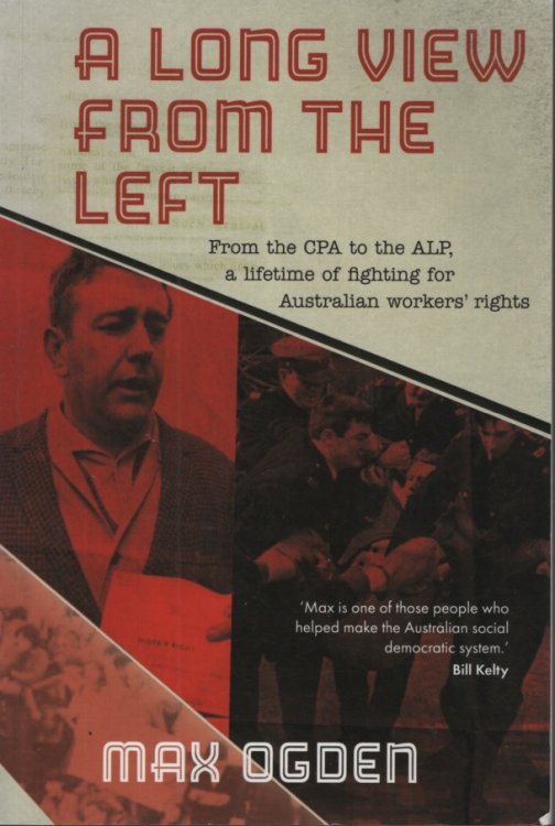 A LONG VIEW FROM THE LEFT : FROM THE CPA TO THE ALP, A LIFETIME OF FIGHTING FOR AUSTRALIAN WORKERS' RIGHTS
