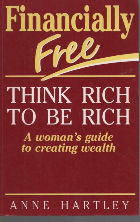FINANCIALLY FREE THINK RICH TO BE RICH: A WOMAN'S GUIDE TO CREATING WEALTH