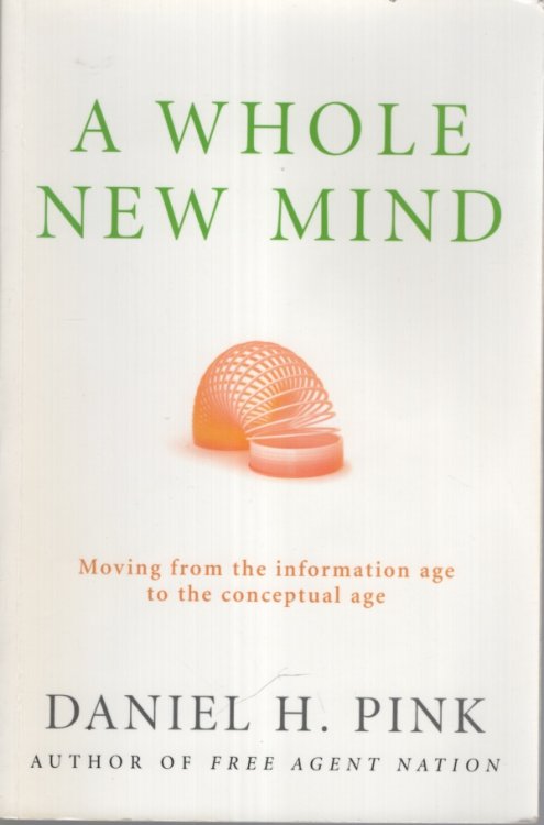 A WHOLE NEW MIND : MOVING FROM THE INFORMATION AGE TO THE CONCEPTUAL AGE