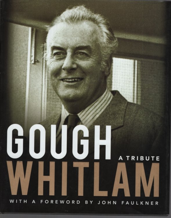 GOUGH WHITLAM: A TRIBUTE 1916 - 2014 With a Foreword by John Faulkner