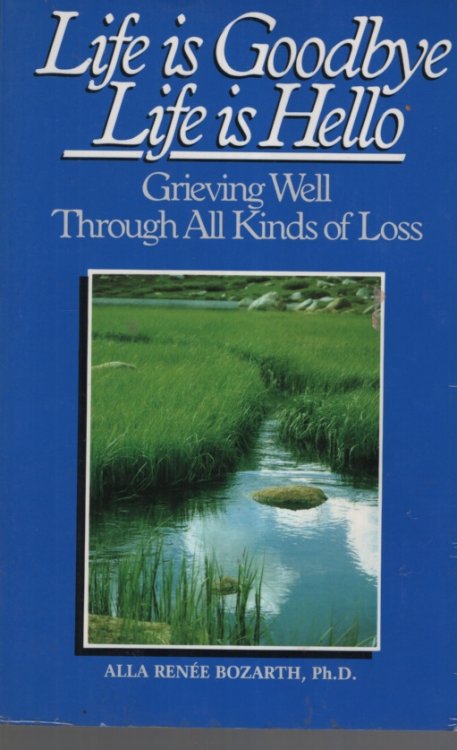 Life Is Goodbye Life Is Hello: Grieving Well Through All Kinds Of Loss