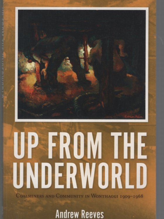 UP FROM THE UNDERWORLD : COALMINERS AND COMMUNITY IN WONTHAGGI 1909 -1968
