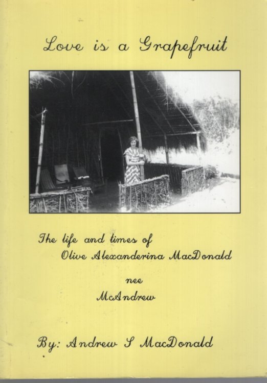 LOVE IS A GRAPEFRUIT: LIFE AND TIMES OF OLIVE ALEXANDERINA MACDONALD NEE MCANDREW - AN EXERCISE IN SOCIAL COMMENTARY BY HER OTHER HALF