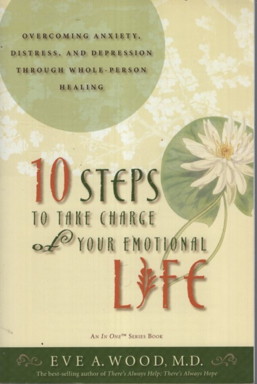 10 STEPS TO TAKE CHARGE OF YOUR EMOTIONAL LIFE: OVERCOMING ANXIETY, DISTRESS, AND DEPRESSION THROUGH WHOLE-PERSON HEALING