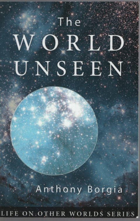 THE WORLD UNSEEN : THROUGH THE MIND OF ANTHONY BORGIA. A COMPILATION OF THREE VOLUMES: LIFE IN THE WORLD UNSEEN (1954) ; MORE ABOUT LIFE IN THE WORLD UNSEEN (19556) ; HERE AND HEREAFTER (1959) Compiled by Saskia Praamsma