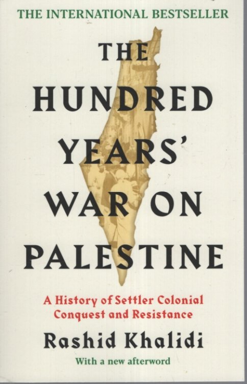 THE HUNDRED YEARS' WAR ON PALESTINE : A HISTORY OF SETTLER COLONIAL CONQUEST AND RESISTANCE
