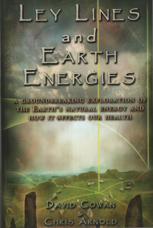 LEY LINES AND EARTH ENERGIES: AN EXTRAORDINARY JOURNEY INTO THE EARTH'S NATURAL ENERGY SYSTEM