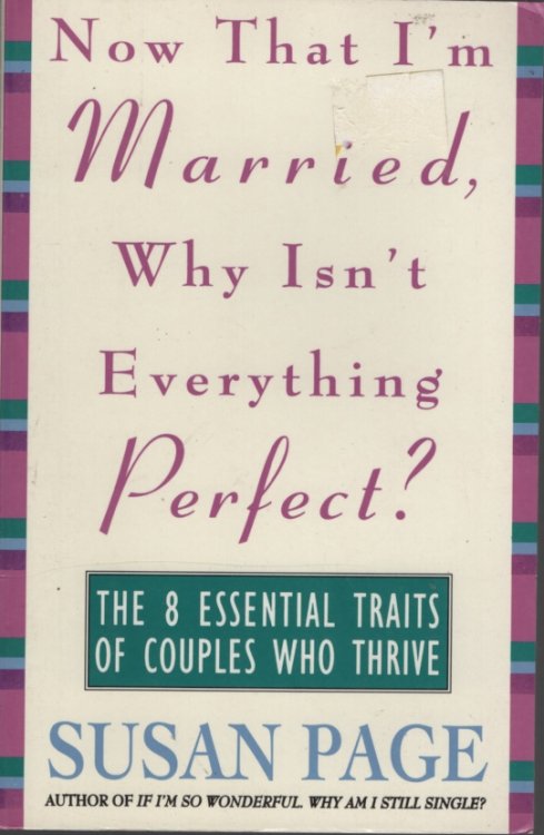 NOW THAT I'M MARRIED, WHY ISN'T EVERYTHING PERFECT THE 8 ESSENTIAL TRAITS OF COUPLES WHO THRIVE