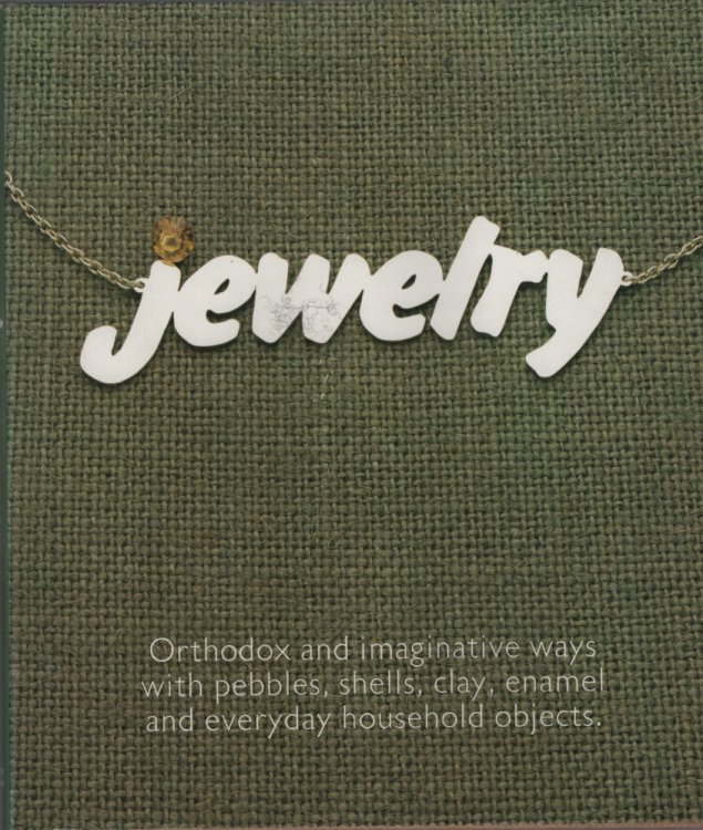 Jewelry : Orthodox and Imaginative Ways with Pebbles, Shells, Clay, Enamel and Everyday Household Objects.