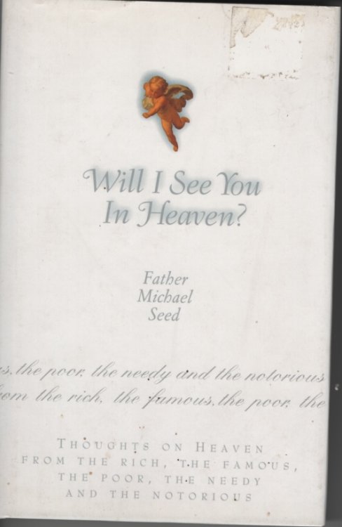 Will I See You in Heaven Thoughts on Heaven from the Rich, the Famous, the Poor, the Needy and the Notorious