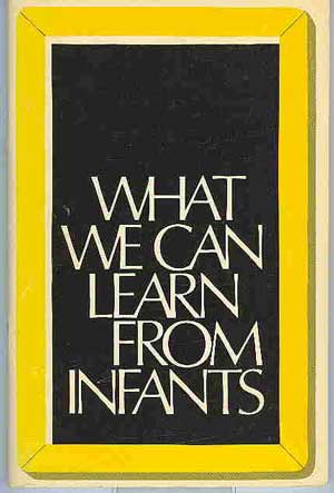 What We Can Learn From Infants: Proceedings of a Conference Jointly Sponsored By the Yale Child Study Center, Yale University, and the National Association for the Education of Young Children