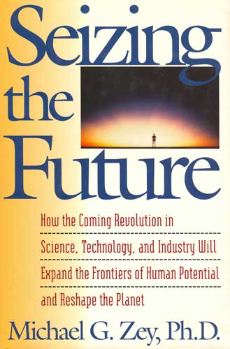 Seizing the Future How the Coming Revolution in Science, Technology, and Industry Will Expand the Frontiers of Human Potential and Reshape the Planet