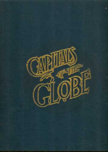 The Capitals of the Globe: The Political, Commercial, Artistic and Sacred Capitals of Europe, Asia, Africa, North America, South America and the West Indies
