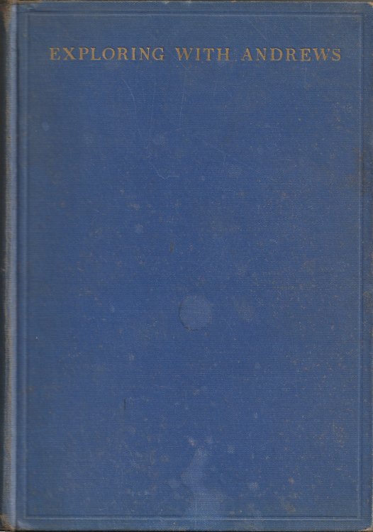 Exploring with Andrews: A Narrative of a Life of Exploration. Selections for Younger Readers from the Writings of Roy Chapman Andrews. Leader of the Central Asiatic Expeditions and Director of The American Museum of Natural History