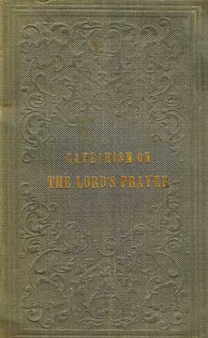 A Catechism Designed as a Guide to a Proper Understanding of the Lord's Prayer: