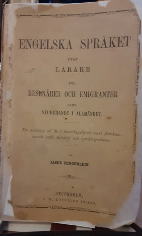 Engelska Spraket Utan Larare for Resenarer Och Emigranter Samt Studerande i Allemanhet. En Samling Af de I Hvardagslifvet Mest Forekommande Ord, Talesatt Och Sprakegenhetter