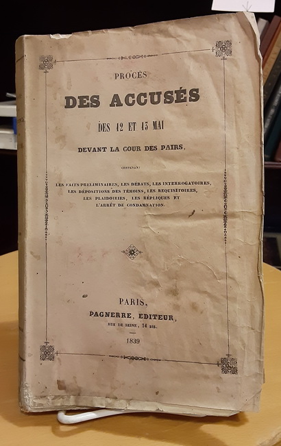 Proces Des Accuses Des 12 Et 13 Mai Devant La Cour Des Pairs: Contenat Les Faits Preliminaires, Les Debats, Les Interrogatoires, Les Depositions Des Temoins, Les Requisitoires, Les Plaidoires, Les Repliques Et L'Arret De Condamnation.
