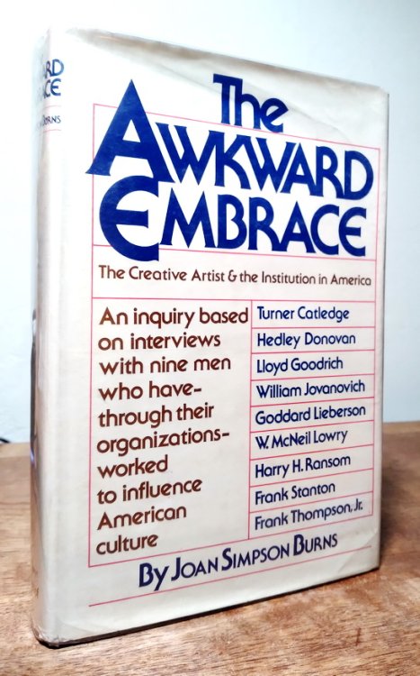 The Awkward Embrace: The Creative Artist And The Institution In America, An Inquiry Based On Interviews With Nine Men Who Have-through Their Organizations-worked To Influence American Culture