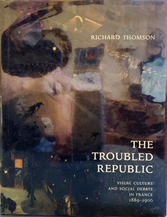 The Troubled Republic: Visual Culture and Social Debate in France, 1889-1900