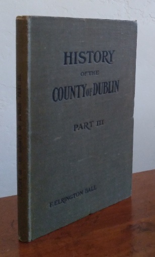 A History of the County Dublin: the people, parishes and antiquities from the earliest times to the close of the eighteenth century, Part Third