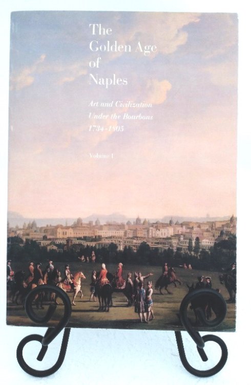 The Golden Age of Naples: Art and Civilization Under the Bourbons 1734-1805, Volume I
