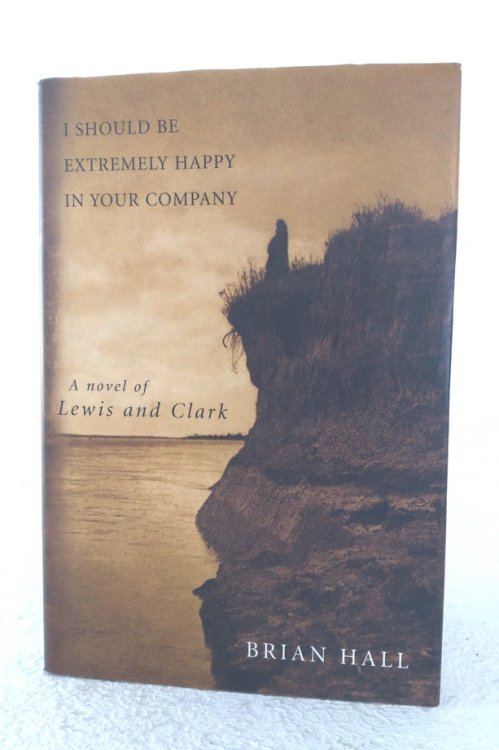I Should Be Extremely Happy in Your Company: A Novel of Lewis and Clark
